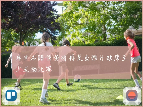 库里右膝伤势将再复查预计缺席至少五场比赛